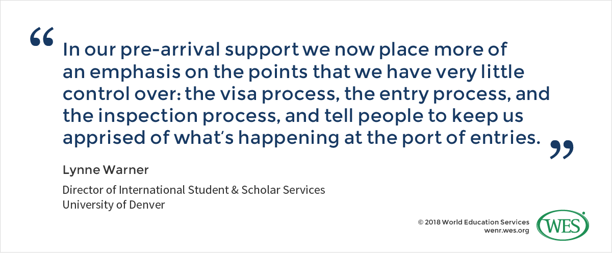 A quote from Lynne Warner, the director of international students and scholar services at the University of Denver, who says: "In our pre-arrival support we now place more of an emphasis on the points that we have very little control over: the visa process, the entry process, and the inspection process, and tell people to keep us apprised of what's happening at the port of entries."